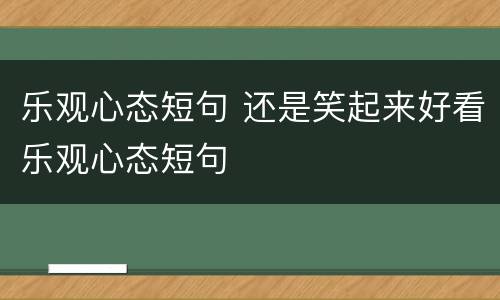 乐观心态短句 还是笑起来好看乐观心态短句