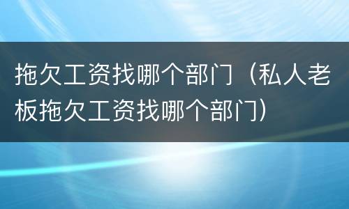 拖欠工资找哪个部门（私人老板拖欠工资找哪个部门）