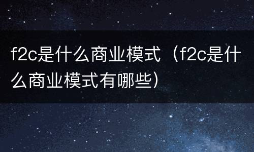 f2c是什么商业模式（f2c是什么商业模式有哪些）