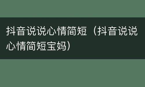 抖音说说心情简短（抖音说说心情简短宝妈）