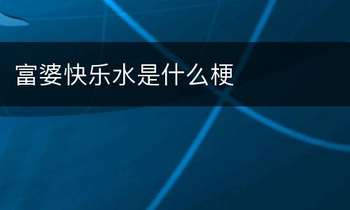 富婆快乐水是什么梗