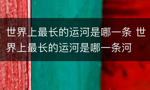世界上最长的运河是哪一条 世界上最长的运河是哪一条河