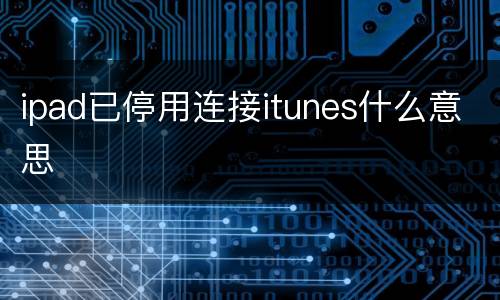 ipad已停用连接itunes什么意思