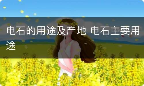 电石的用途及产地 电石主要用途