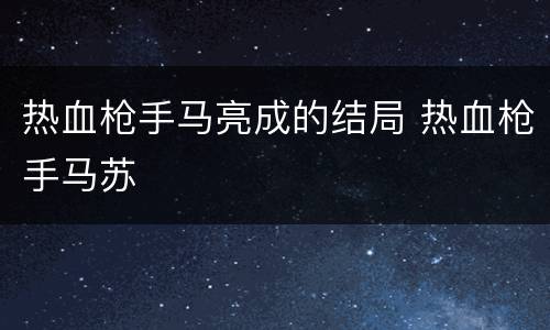 热血枪手马亮成的结局 热血枪手马苏