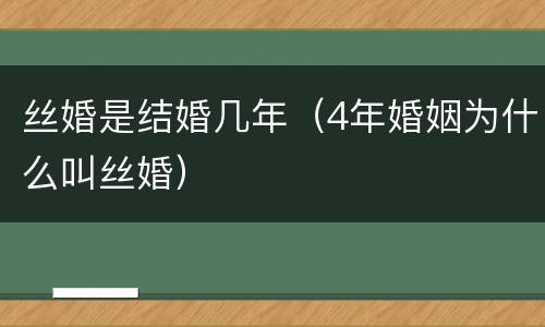 丝婚是结婚几年（4年婚姻为什么叫丝婚）