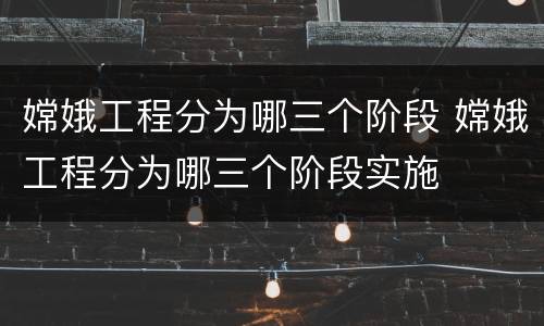 嫦娥工程分为哪三个阶段 嫦娥工程分为哪三个阶段实施