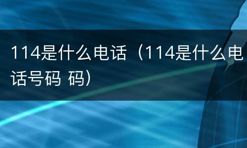 114是什么电话（114是什么电话号码 码）
