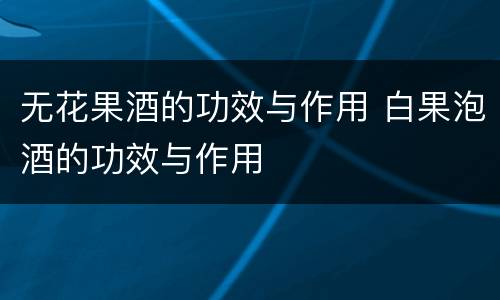 无花果酒的功效与作用 白果泡酒的功效与作用