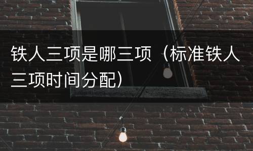 铁人三项是哪三项（标准铁人三项时间分配）