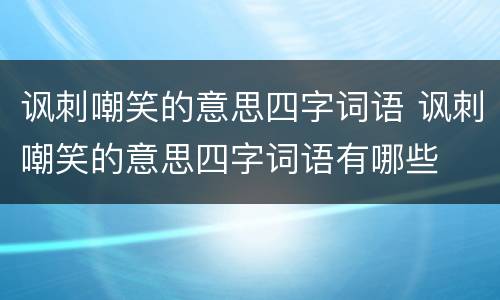讽刺嘲笑的意思四字词语 讽刺嘲笑的意思四字词语有哪些