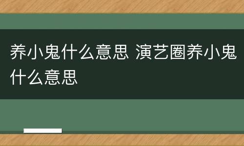 养小鬼什么意思 演艺圈养小鬼什么意思