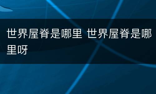 世界屋脊是哪里 世界屋脊是哪里呀