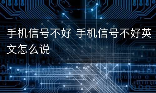 手机信号不好 手机信号不好英文怎么说