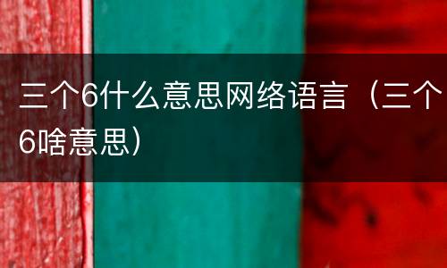 三个6什么意思网络语言（三个6啥意思）