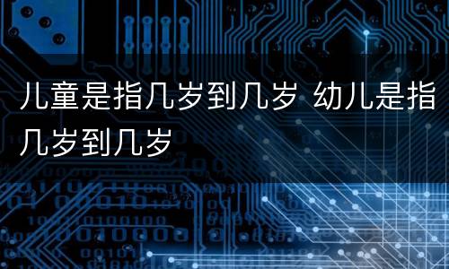 儿童是指几岁到几岁 幼儿是指几岁到几岁