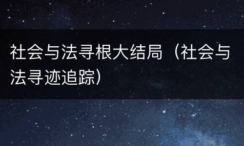 社会与法寻根大结局（社会与法寻迹追踪）