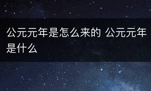 公元元年是怎么来的 公元元年是什么