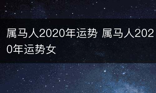 属马人2020年运势 属马人2020年运势女