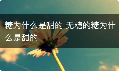 糖为什么是甜的 无糖的糖为什么是甜的