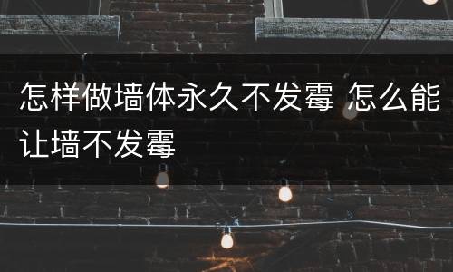 怎样做墙体永久不发霉 怎么能让墙不发霉