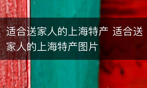 适合送家人的上海特产 适合送家人的上海特产图片