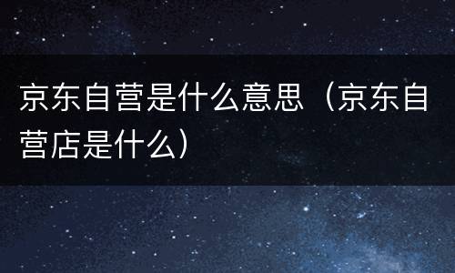 京东自营是什么意思（京东自营店是什么）