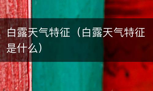 白露天气特征（白露天气特征是什么）