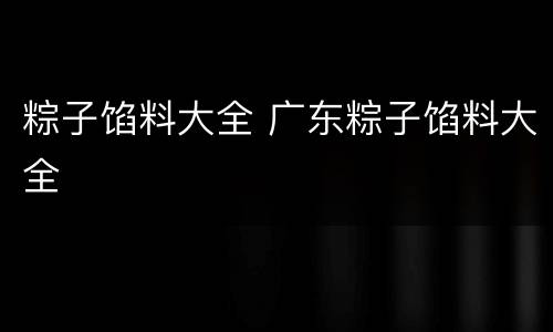 粽子馅料大全 广东粽子馅料大全