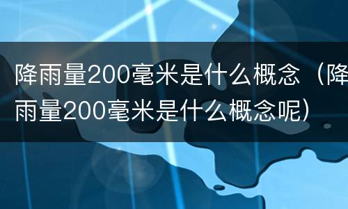 降雨量200毫米是什么概念（降雨量200毫米是什么概念呢）