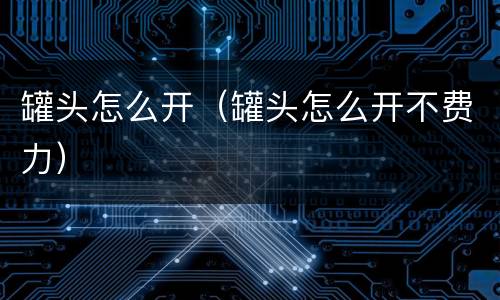 罐头怎么开（罐头怎么开不费力）