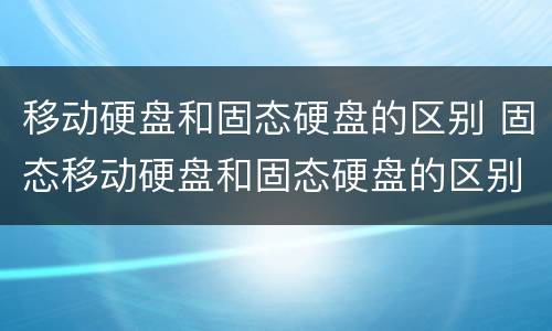 移动硬盘和固态硬盘的区别 固态移动硬盘和固态硬盘的区别