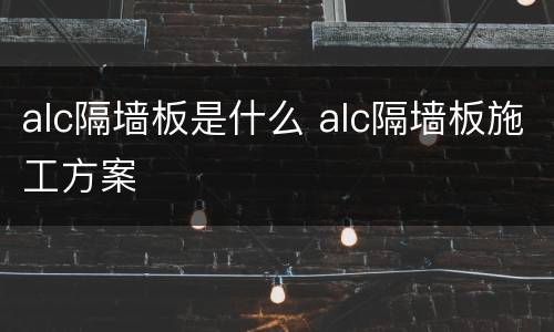 alc隔墙板是什么 alc隔墙板施工方案