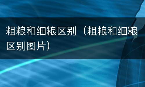 粗粮和细粮区别（粗粮和细粮区别图片）