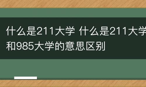 什么是211大学 什么是211大学和985大学的意思区别