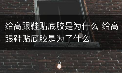 给高跟鞋贴底胶是为什么 给高跟鞋贴底胶是为了什么