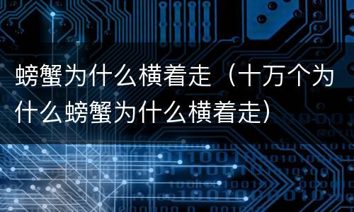螃蟹为什么横着走（十万个为什么螃蟹为什么横着走）