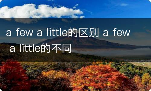 a few a little的区别 a few a little的不同