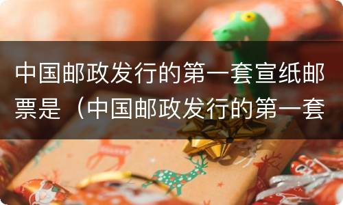 中国邮政发行的第一套宣纸邮票是（中国邮政发行的第一套生肖邮票是甲申年吗）