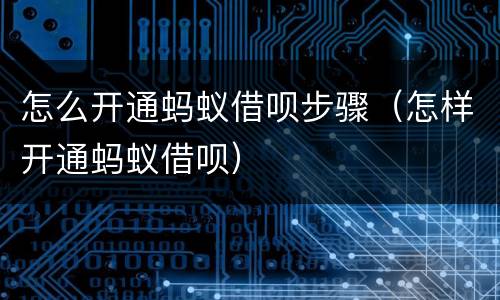 怎么开通蚂蚁借呗步骤（怎样开通蚂蚁借呗）