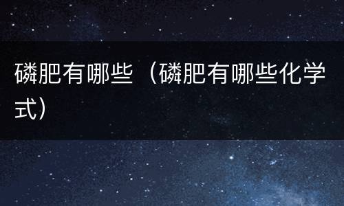 磷肥有哪些（磷肥有哪些化学式）