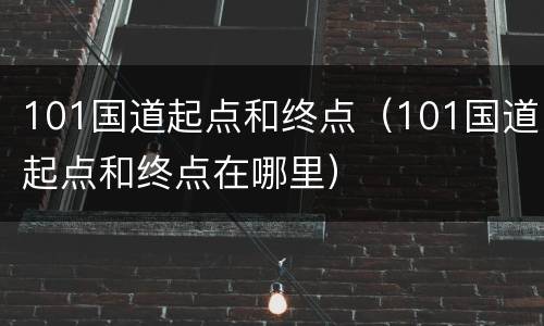 101国道起点和终点（101国道起点和终点在哪里）