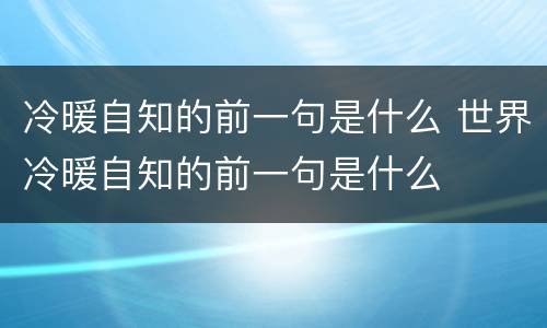 冷暖自知的前一句是什么 世界冷暖自知的前一句是什么