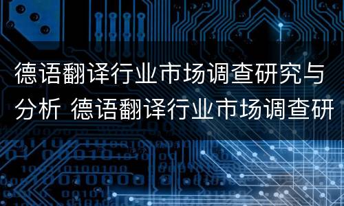 德语翻译行业市场调查研究与分析 德语翻译行业市场调查研究与分析论文