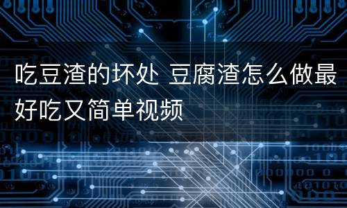 吃豆渣的坏处 豆腐渣怎么做最好吃又简单视频