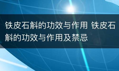 铁皮石斛的功效与作用 铁皮石斛的功效与作用及禁忌