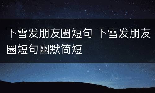 下雪发朋友圈短句 下雪发朋友圈短句幽默简短
