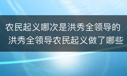 农民起义哪次是洪秀全领导的 洪秀全领导农民起义做了哪些思想准备和组织准备