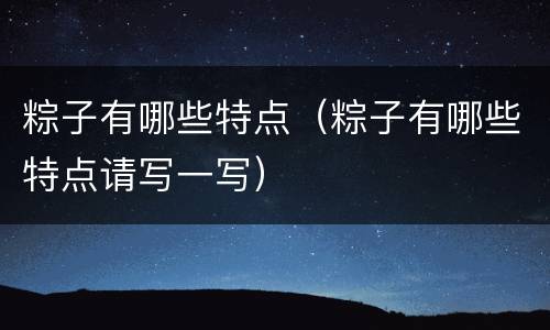 粽子有哪些特点（粽子有哪些特点请写一写）