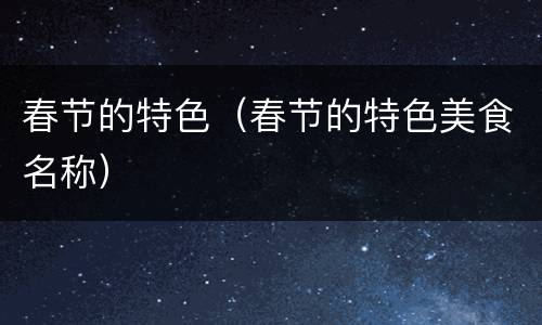春节的特色（春节的特色美食名称）